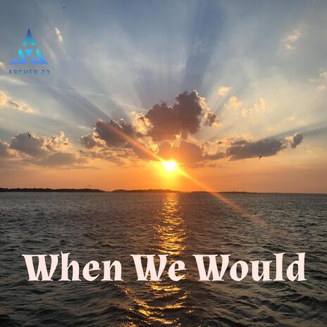 When We Would
