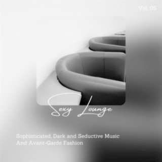 Sexy Lounge - Sophisticated, Dark And Seductive Music And Avant-Garde Fashion, Vol. 05