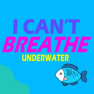 I Can't Breathe Underwater