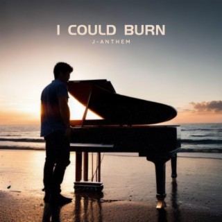 I could burn