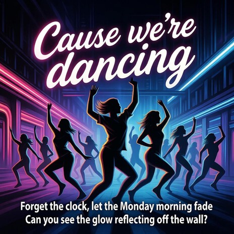 Cause we're dancing