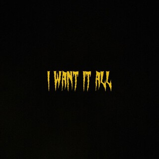I Want It All