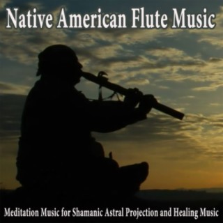 Native American Flute Music (Meditation Music for Shamanic Astral Projection and Healing Music)
