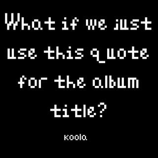 What If We Just Use This Quote for the Album Title?