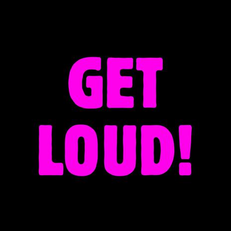 GET LOUD!