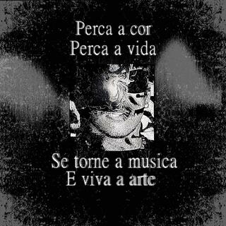 Perca a cor Perca a vida Se torne a musica E viva a arte