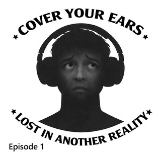 Cover Your Ears Episode 1 : Lost in My Own Reality
