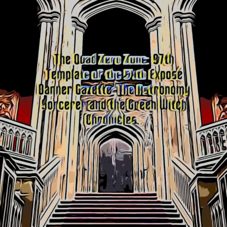 The Quad Zero Zone: 97th Template of the Expose Banner Gazette: The Astronomy Sorcerer and the Green Witch Chronicles: Book 7... cover art