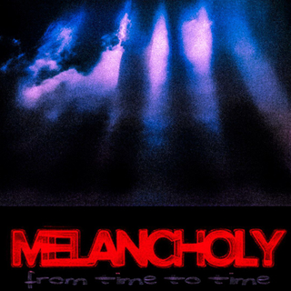 MELANCHOLY from time to time