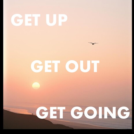 Get Up, Get Out, And Get Going