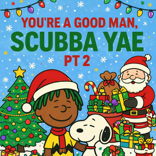 YOU'RE A GOOD MAN, SCUBBAYAE PT2