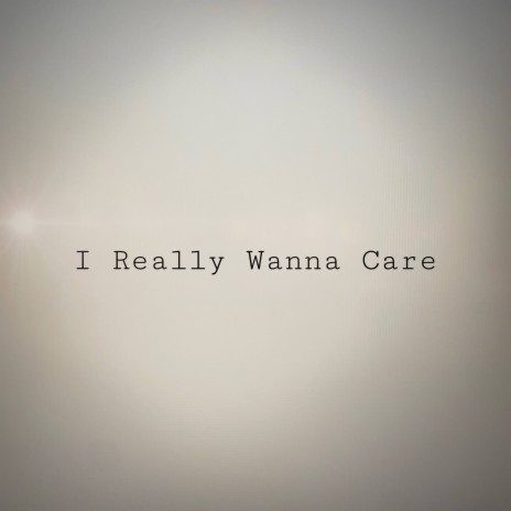 I Really Wanna Care