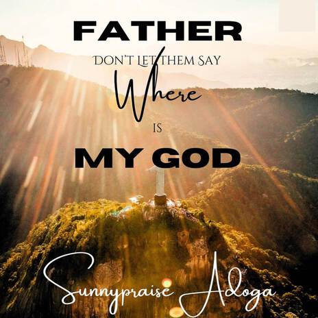 Father Don't Let Them Say Where Is My God