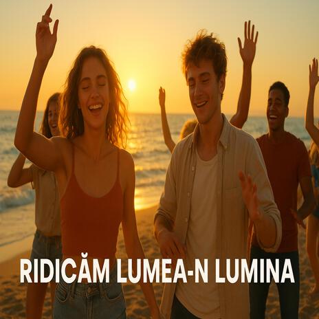 Ridicăm lumea-n lumină