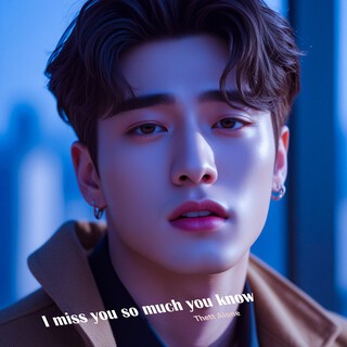 I miss you so much you know