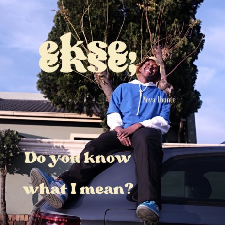 Ekse, Do You Know What I Mean?
