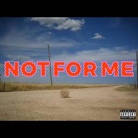 NOT FOR ME