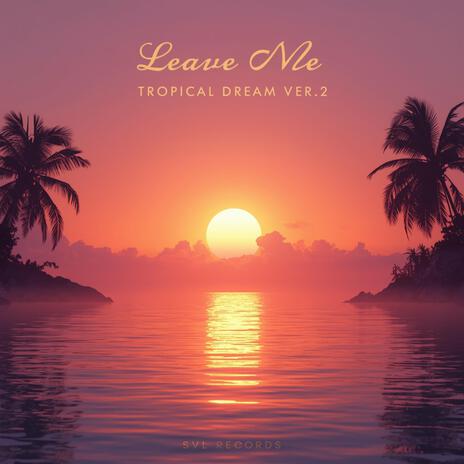 Leave Me – Tropical Dream Ver.2 cover art