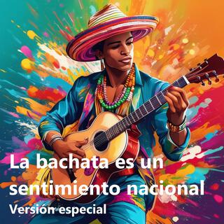La bachata es un sentimiento nacional: Versión especial (Special Version)
