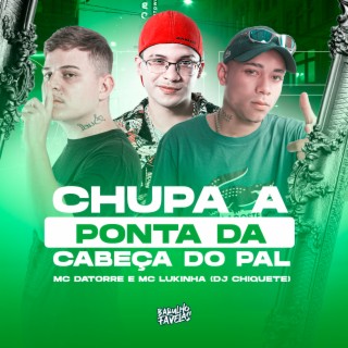 Chupa a Ponta da Cabeça do Pal ft. Mc Lukinha & Dj Chiquete cover art