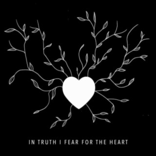 In Truth I Fear for the Heart