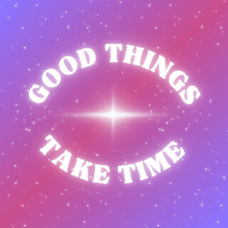 Good Things Take Time