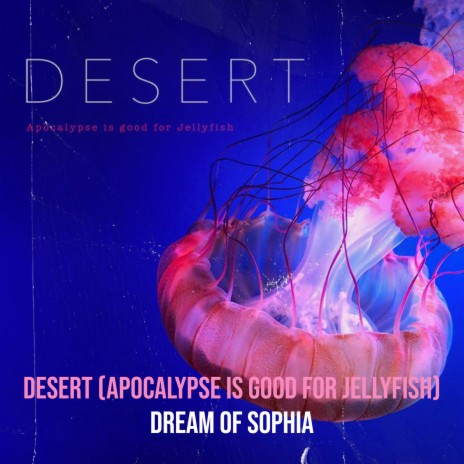 Desert (Apocalypse Is Good for Jellyfish)