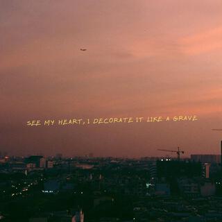 SEE MY HEART, I DECORATE IT LIKE A GRAVE