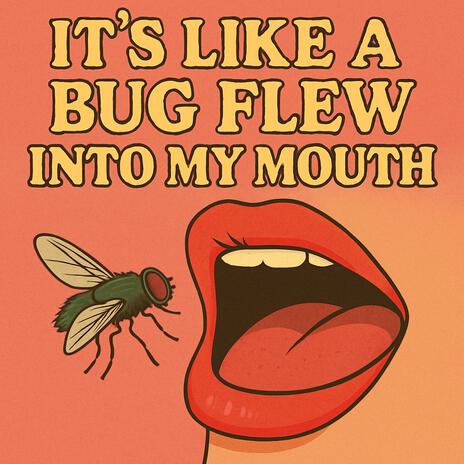 It's Like A Bug Flew Into My Mouth