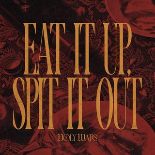 EAT IT UP SPIT IT OUT