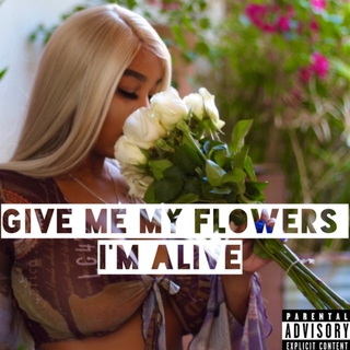 Give Me My Flowers, I'm Alive