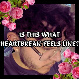 IS THIS WHAT HEARTBREAK FEELS LIKE?