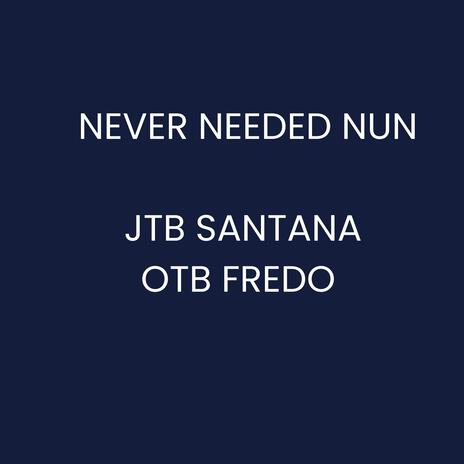 Never Needed Nun ft. OTB FREDO