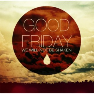 Good Friday: We Will Not Be Shaken