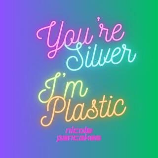 You're Silver I'm Plastic