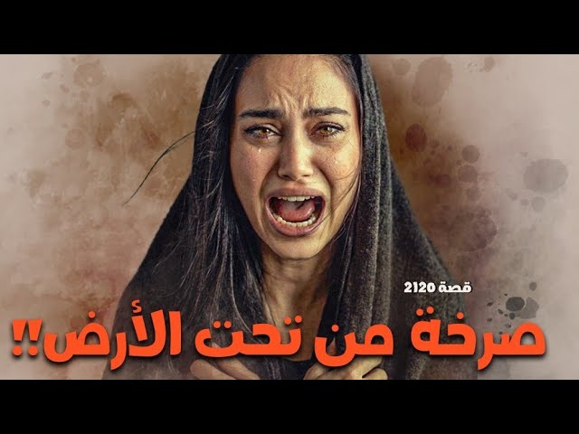 2120 - قصة صرخة من تحت الأرض !!
