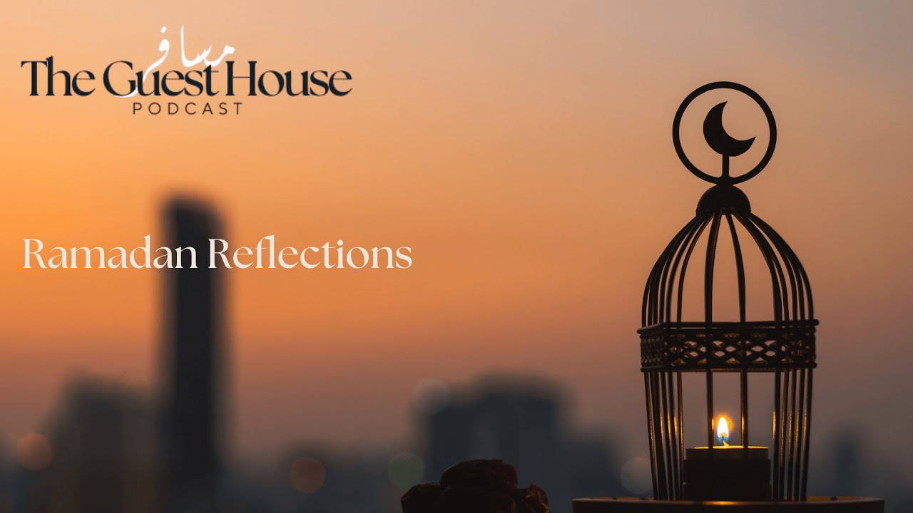 Ramadan Reflections | S1 E4 | The Guest House Podcast