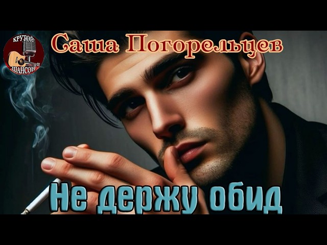 Новинка! Крутой Шансон! САША ПОГОРЕЛЬЦЕВ  -  НЕ ДЕРЖУ ОБИД cover art