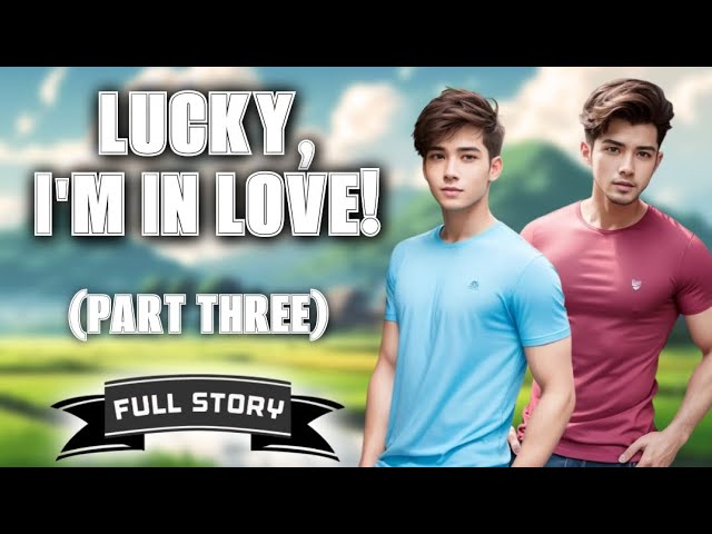 Lucky, I'm In Love! - Part 3 | BL Story | Full Story | Tagalog Love Story cover art