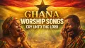Ghana worship songs, Cry unto the Lord with this powerful worship 