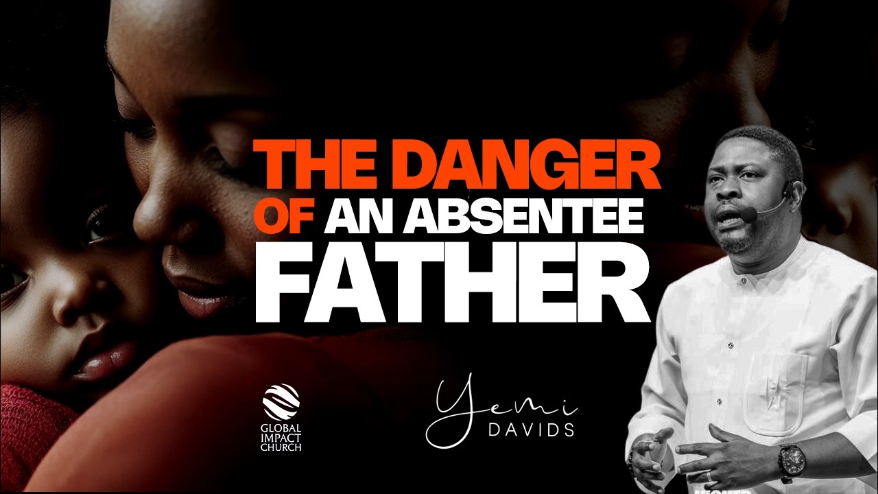 THE DANGER OF AN ABSENTEE FATHER | PASTOR YEMI DAVIDS