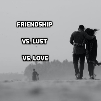 Friendship vs. lust vs. Love! What is the difference?