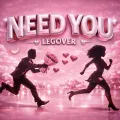 NEED YOU (LEGOVER)
