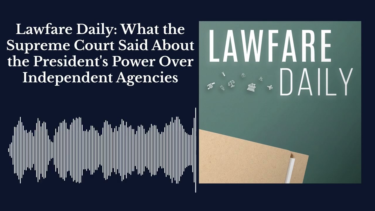 Lawfare Daily: What the Supreme Court Said About the President's Power Over Independent Agencies cover art