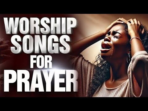 Powerful Worship Songs For Breakthrough and Midnight Prayer