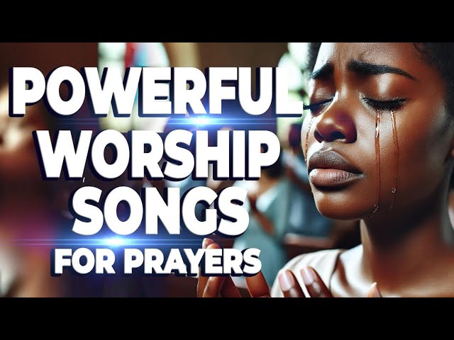 Powerful Worship Songs For Breakthrough and Midnight Prayer