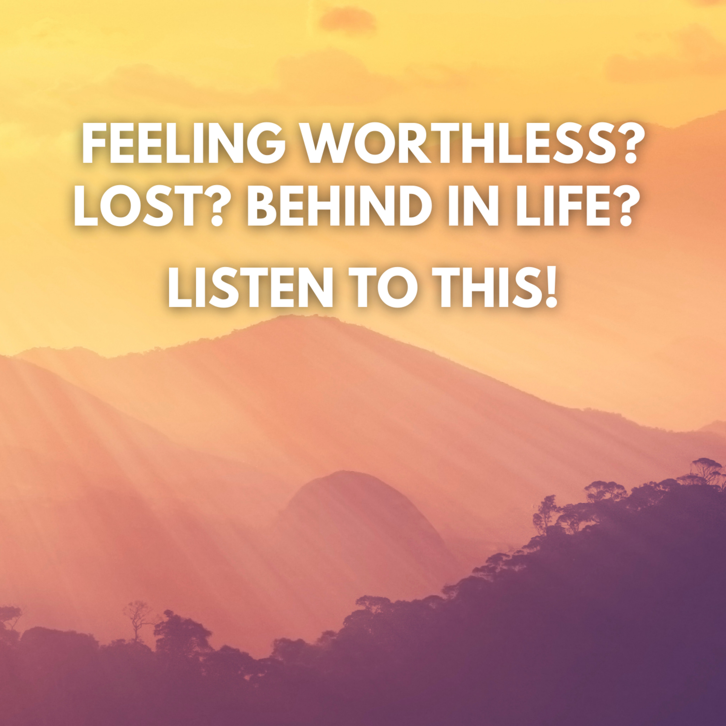 FEELING WORTHLESS? LOST? BEHIND IN LIFE? LISTEN THIS! cover art