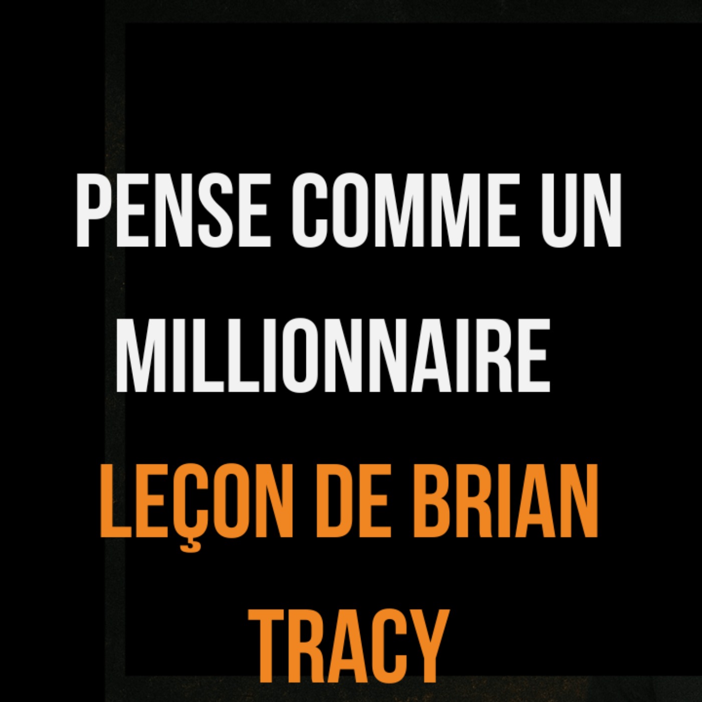 Comment penser comme un millionnaire autodidacte — Leçon de Brian Tracy