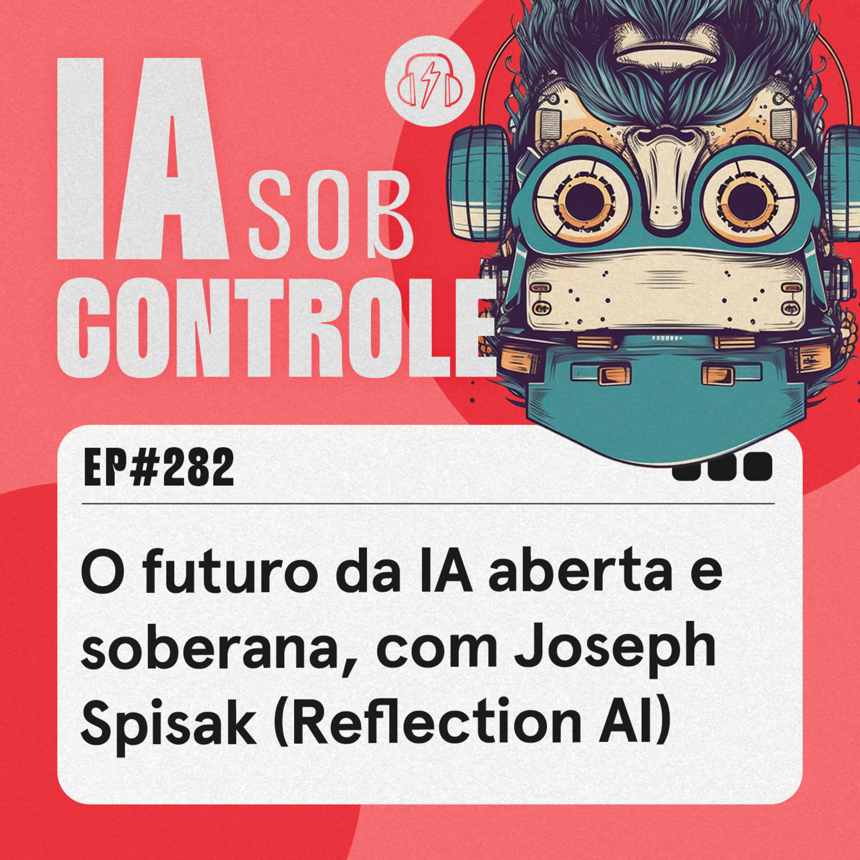 282: O futuro da IA aberta e soberana, com Joseph Spisak (Reflection AI) cover art