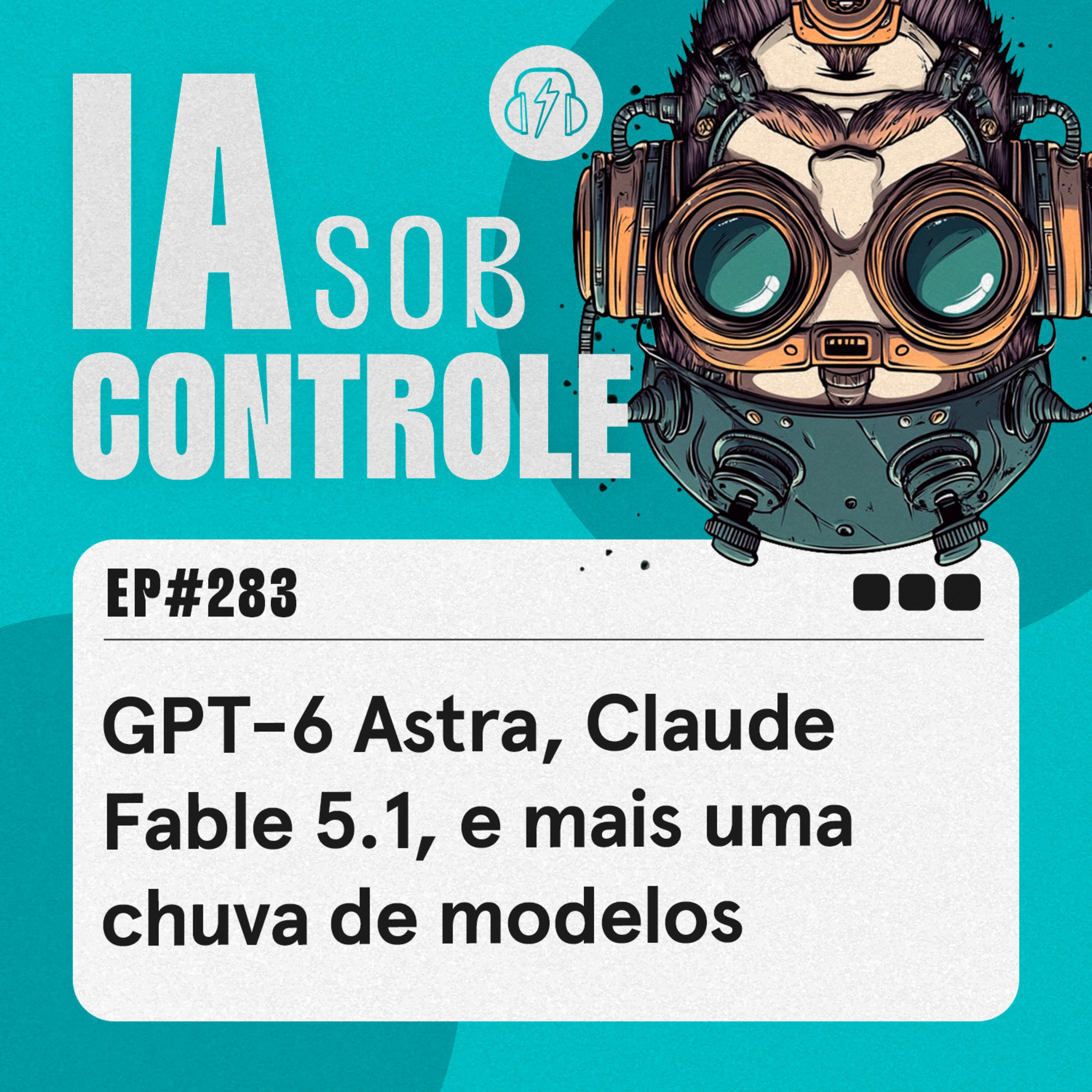 283: GPT-6 Astra, Claude Fable 5.1, e mais uma chuva de modelos cover art